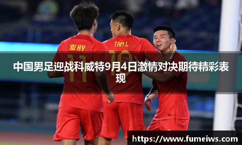 中国男足迎战科威特9月4日激情对决期待精彩表现