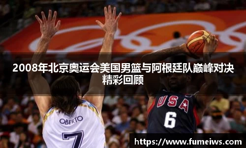 2008年北京奥运会美国男篮与阿根廷队巅峰对决精彩回顾